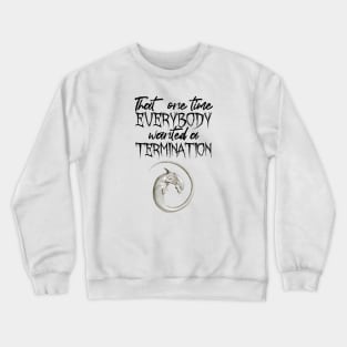 that one time everybody wanted a termination Crewneck Sweatshirt